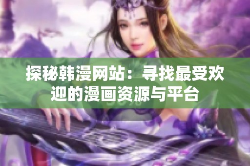 探秘韩漫网站：寻找最受欢迎的漫画资源与平台