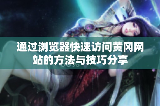 通过浏览器快速访问黄冈网站的方法与技巧分享