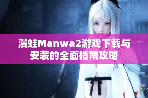 漫蛙Manwa2游戏下载与安装的全面指南攻略