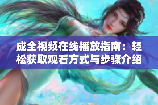 成全视频在线播放指南：轻松获取观看方式与步骤介绍