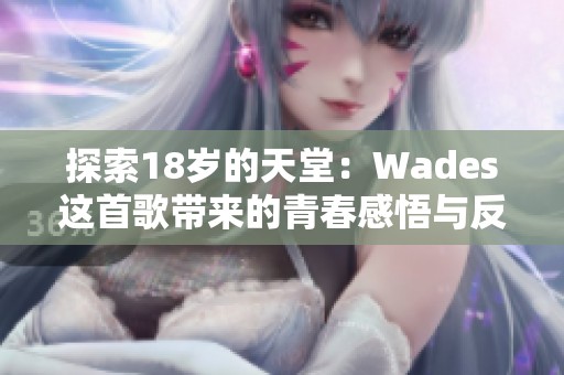 探索18岁的天堂：Wades这首歌带来的青春感悟与反思