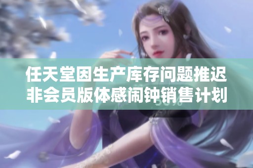 任天堂因生产库存问题推迟非会员版体感闹钟销售计划
