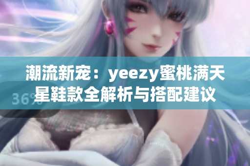 潮流新宠：yeezy蜜桃满天星鞋款全解析与搭配建议