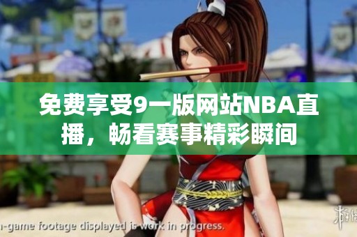 免费享受9一版网站NBA直播，畅看赛事精彩瞬间