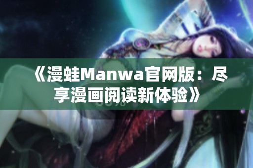 《漫蛙Manwa官网版：尽享漫画阅读新体验》