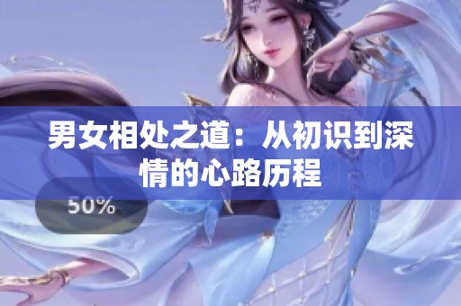 男女相处之道：从初识到深情的心路历程