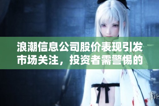 浪潮信息公司股价表现引发市场关注，投资者需警惕的动态分析