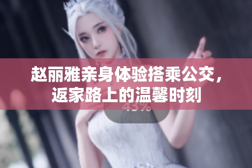 赵丽雅亲身体验搭乘公交，返家路上的温馨时刻