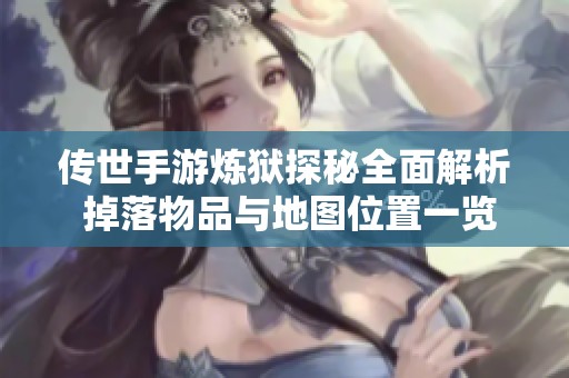 传世手游炼狱探秘全面解析 掉落物品与地图位置一览