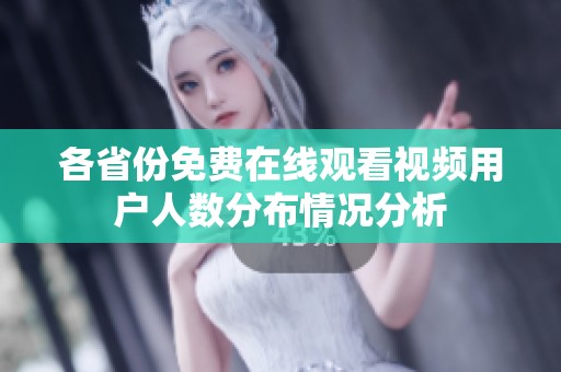 各省份免费在线观看视频用户人数分布情况分析