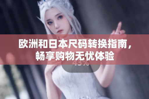 欧洲和日本尺码转换指南，畅享购物无忧体验