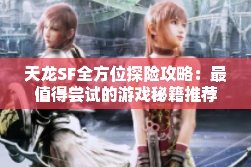 天龙SF全方位探险攻略：最值得尝试的游戏秘籍推荐