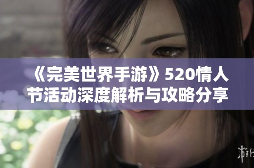 《完美世界手游》520情人节活动深度解析与攻略分享