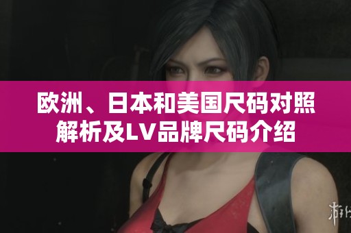 欧洲、日本和美国尺码对照解析及LV品牌尺码介绍