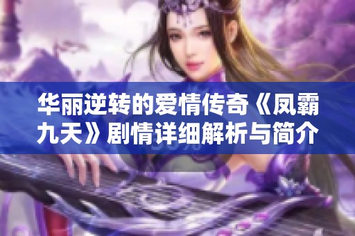 华丽逆转的爱情传奇《凤霸九天》剧情详细解析与简介