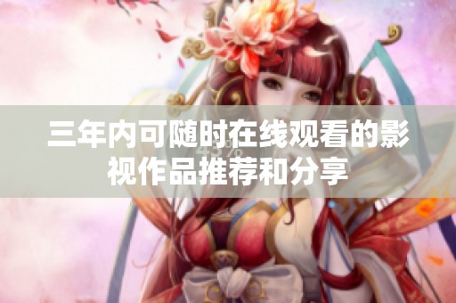 三年内可随时在线观看的影视作品推荐和分享