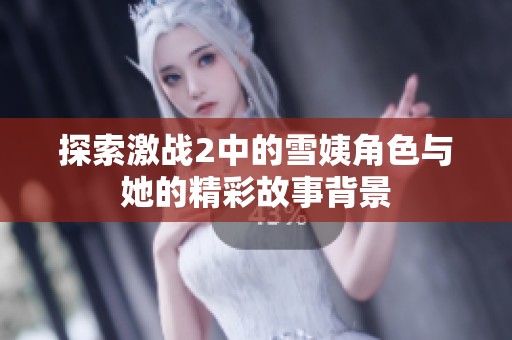 探索激战2中的雪姨角色与她的精彩故事背景