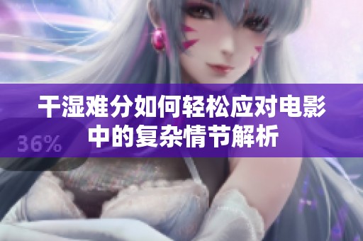 干湿难分如何轻松应对电影中的复杂情节解析