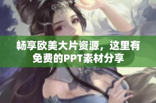 畅享欧美大片资源，这里有免费的PPT素材分享