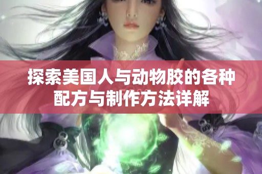 探索美国人与动物胶的各种配方与制作方法详解