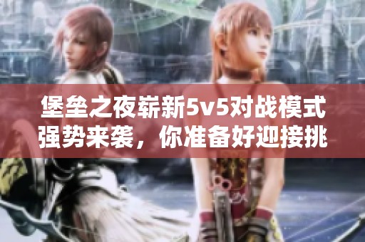 堡垒之夜崭新5v5对战模式强势来袭，你准备好迎接挑战了吗