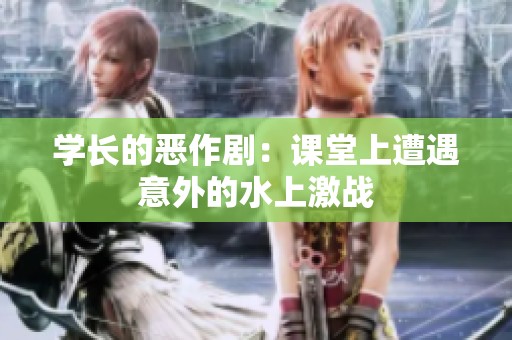 学长的恶作剧：课堂上遭遇意外的水上激战