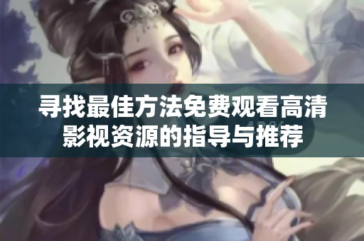 寻找最佳方法免费观看高清影视资源的指导与推荐