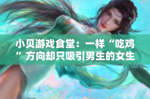小贝游戏食堂：一样“吃鸡”方向却只吸引男生的女生版本解析