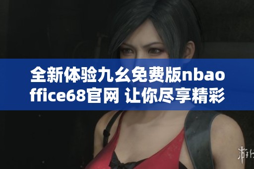 全新体验九幺免费版nbaoffice68官网 让你尽享精彩篮球赛事
