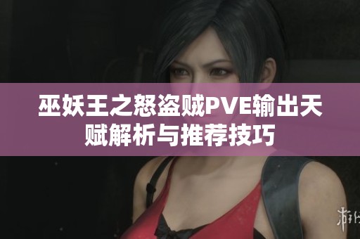 巫妖王之怒盗贼PVE输出天赋解析与推荐技巧