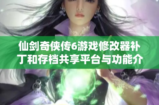 仙剑奇侠传6游戏修改器补丁和存档共享平台与功能介绍