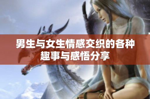 男生与女生情感交织的各种趣事与感悟分享