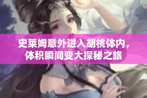 史莱姆意外进入胡桃体内，体积瞬间变大探秘之旅