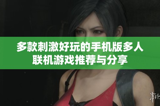 多款刺激好玩的手机版多人联机游戏推荐与分享
