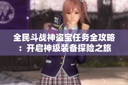 全民斗战神盗宝任务全攻略：开启神级装备探险之旅