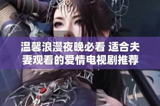 温馨浪漫夜晚必看 适合夫妻观看的爱情电视剧推荐