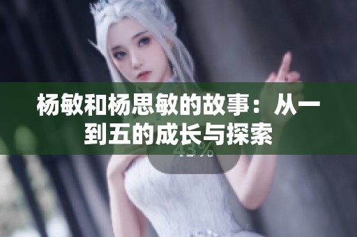 杨敏和杨思敏的故事：从一到五的成长与探索