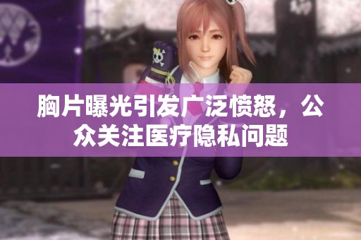 胸片曝光引发广泛愤怒，公众关注医疗隐私问题
