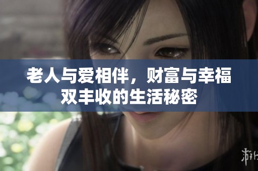 老人与爱相伴，财富与幸福双丰收的生活秘密