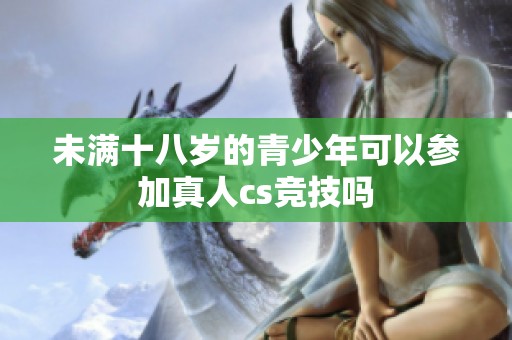 未满十八岁的青少年可以参加真人cs竞技吗