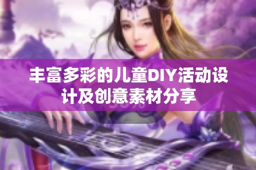 丰富多彩的儿童DIY活动设计及创意素材分享