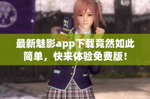 最新魅影app下载竟然如此简单，快来体验免费版！