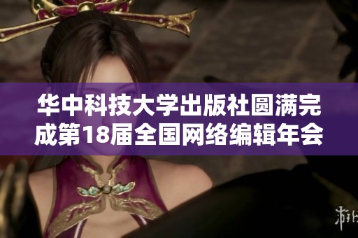 华中科技大学出版社圆满完成第18届全国网络编辑年会精彩活动