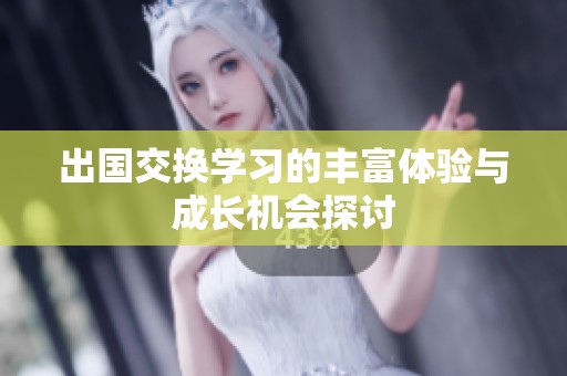 出国交换学习的丰富体验与成长机会探讨