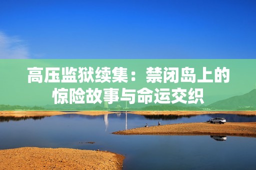 高压监狱续集：禁闭岛上的惊险故事与命运交织