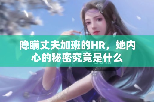 隐瞒丈夫加班的HR，她内心的秘密究竟是什么