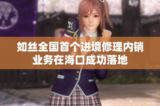如丝全国首个进境修理内销业务在海口成功落地