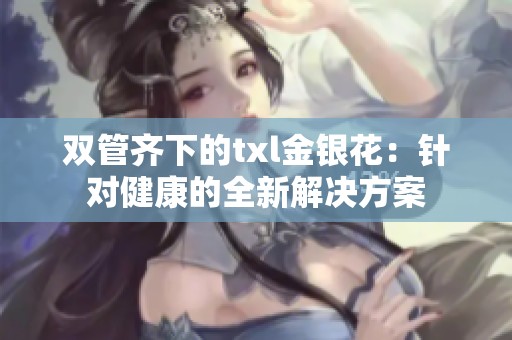双管齐下的txl金银花：针对健康的全新解决方案