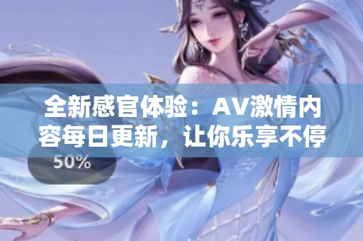 全新感官体验：AV激情内容每日更新，让你乐享不停