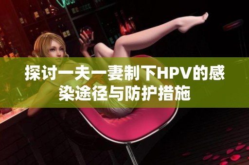 探讨一夫一妻制下HPV的感染途径与防护措施